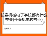 长春机械电子学校都有什么专业(长春机电校专业)