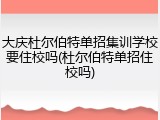 大庆杜尔伯特单招集训学校要住校吗(杜尔伯特单招住校吗)