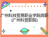广州科技贸易职业学院高职(广州科贸职院)
