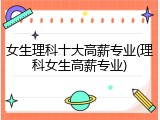 女生理科十大高薪专业(理科女生高薪专业)