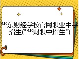 华东财经学校官网职业中学招生("华财职中招生")