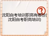 沈阳自考培训职高有哪些(沈阳自考职高培训)