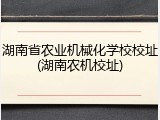 湖南省农业机械化学校校址(湖南农机校址)
