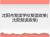 沈阳市复读学校复读政策(沈阳复读政策)