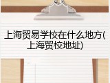 上海贸易学校在什么地方(上海贸校地址)