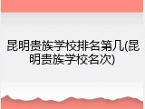 昆明贵族学校排名第几(昆明贵族学校名次)