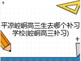 平凉崆峒高三生去哪个补习学校(崆峒高三补习)
