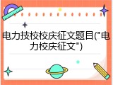 电力技校校庆征文题目("电力校庆征文")