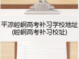 平凉崆峒高考补习学校地址(崆峒高考补习校址)