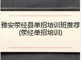 雅安荥经县单招培训班推荐(荥经单招培训)