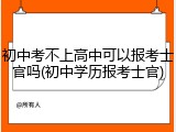 初中考不上高中可以报考士官吗(初中学历报考士官)