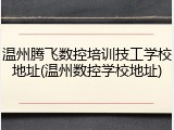 温州腾飞数控培训技工学校地址(温州数控学校地址)