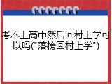 考不上高中然后回村上学可以吗("落榜回村上学")