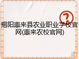 揭阳惠来县农业职业学校官网(惠来农校官网)
