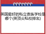 英国最好的私立贵族学校是哪个(英顶尖私校排名)