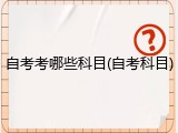 自考考哪些科目(自考科目)
