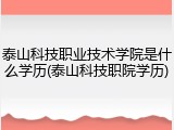泰山科技职业技术学院是什么学历(泰山科技职院学历)