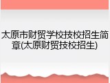太原市财贸学校技校招生简章(太原财贸技校招生)