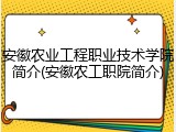 安徽农业工程职业技术学院简介(安徽农工职院简介)