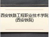 西安铁路工程职业技术学院(西安铁院)