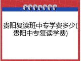 贵阳复读班中专学费多少(贵阳中专复读学费)