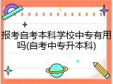 报考自考本科学校中专有用吗(自考中专升本科)