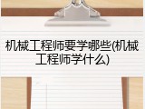 机械工程师要学哪些(机械工程师学什么)