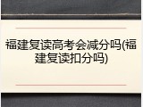 福建复读高考会减分吗(福建复读扣分吗)