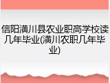 信阳潢川县农业职高学校读几年毕业(潢川农职几年毕业)