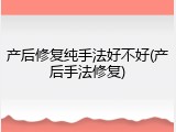 产后修复纯手法好不好(产后手法修复)
