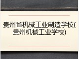 贵州省机械工业制造学校(贵州机械工业学校)