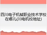 四川电子机械职业技术学校在哪儿(川电机校地址)