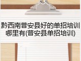 黔西南普安县好的单招培训哪里有(普安县单招培训)