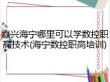 嘉兴海宁哪里可以学数控职高技术(海宁数控职高培训)