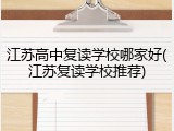江苏高中复读学校哪家好(江苏复读学校推荐)