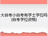 大自考小自考有学士学位吗(自考学位资格)