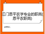 江门恩平农学专业的职高(恩平农职高)
