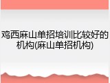 鸡西麻山单招培训比较好的机构(麻山单招机构)