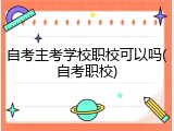 自考主考学校职校可以吗(自考职校)