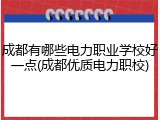 成都有哪些电力职业学校好一点(成都优质电力职校)