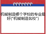 机械制造哪个学校的专业最好("机械制造名校")