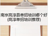 南京高淳县单招培训哪个好(高淳单招培训推荐)
