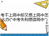 考不上高中却又想上高中怎么办("中考失利想读高中")