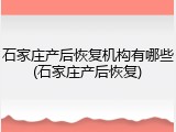 石家庄产后恢复机构有哪些(石家庄产后恢复)