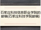石家庄科技信息职业学院的邮编(石家庄科技学院邮编)