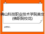 佛山科技职业技术学院美女(佛职院校花)