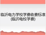 临沂电力学校学费收费标准(临沂电校学费)