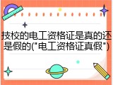 技校的电工资格证是真的还是假的("电工资格证真假")