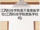 江西科技学院是不是贵族学校(江西科技学院贵族学校吗)