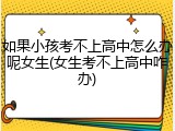 如果小孩考不上高中怎么办呢女生(女生考不上高中咋办)